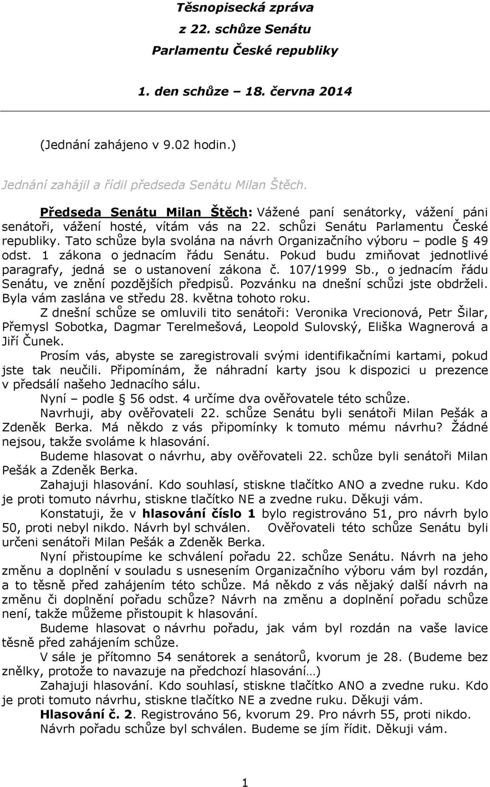 Tato schůze byla svolána na návrh Organizačního výboru podle 49 odst. 1 zákona o jednacím řádu Senátu. Pokud budu zmiňovat jednotlivé paragrafy, jedná se o ustanovení zákona č. 107/1999 Sb.