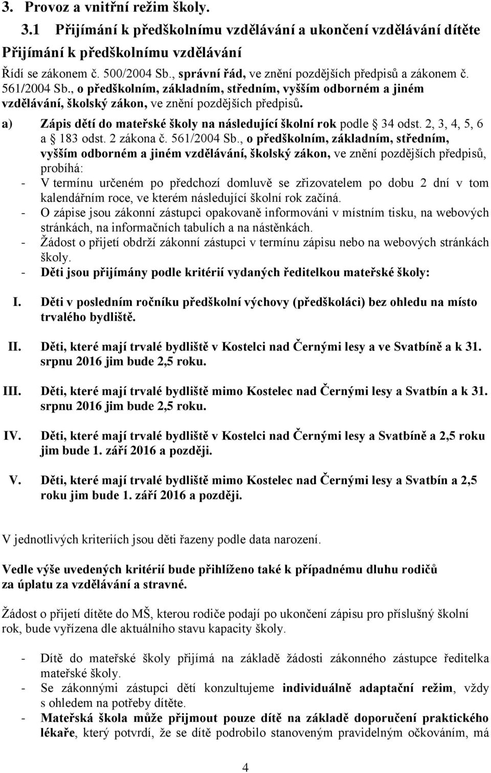 a) Zápis dětí do mateřské školy na následující školní rok podle 34 odst. 2, 3, 4, 5, 6 a 183 odst. 2 zákona č. 561/2004 Sb.