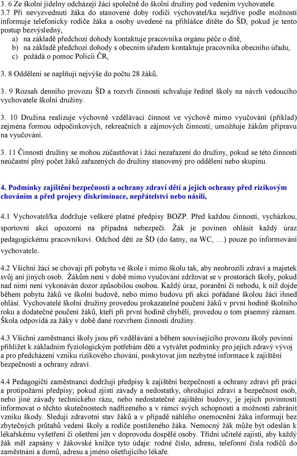 a) na základě předchozí dohody kontaktuje pracovníka orgánu péče o dítě, b) na základě předchozí dohody s obecním úřadem kontaktuje pracovníka obecního úřadu, c) poţádá o pomoc Policii ČR, 3.