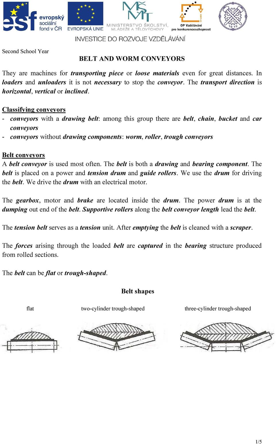 Classifying conveyors - conveyors with a drawing belt: among this group there are belt, chain, bucket and car conveyors - conveyors without drawing components: worm, roller, trough conveyors Belt