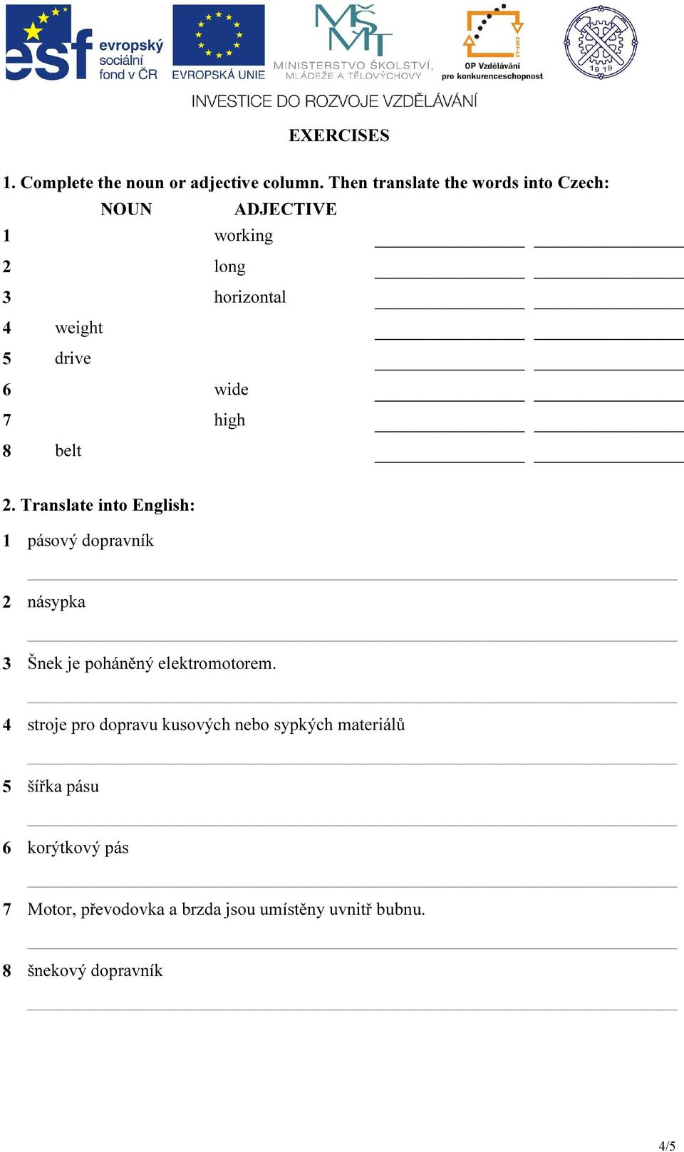 7 high 8 belt 2. Translate into English: 1 pásový dopravník 2 násypka 3 Šnek je poháněný elektromotorem.