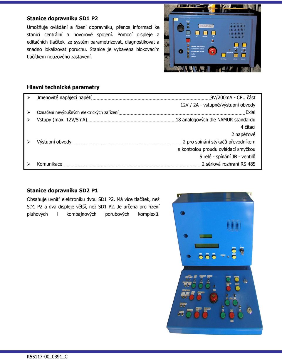 Hlavní technické parametry Jmenovité napájecí napětí 9V/200mA - CPU část 12V / 2A - vstupně/výstupní obvody Označení nevýbušných elektrických zařízení Exial Vstupy (max.