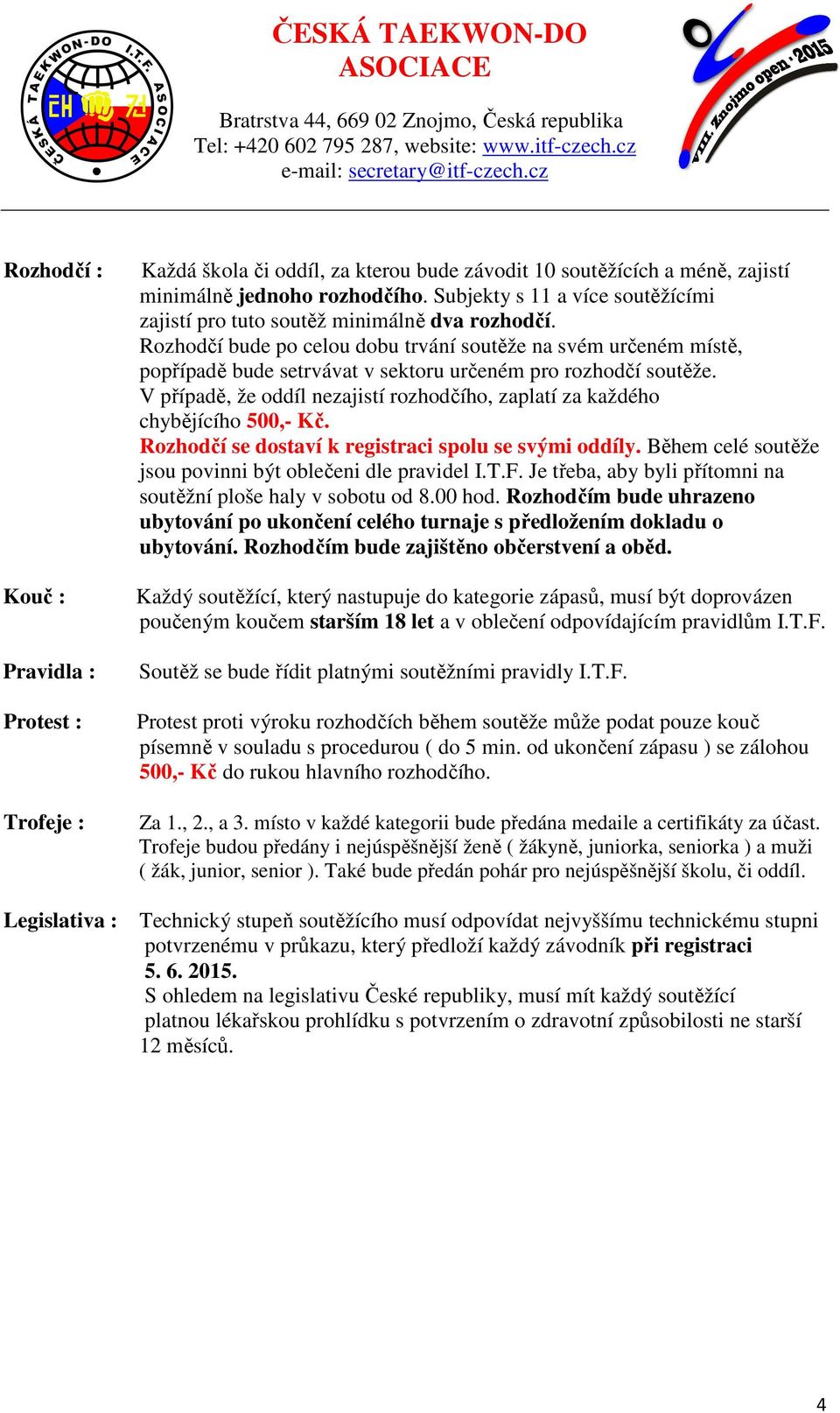 Rozhodčí bude po celou dobu trvání soutěže na svém určeném místě, popřípadě bude setrvávat v sektoru určeném pro rozhodčí soutěže.