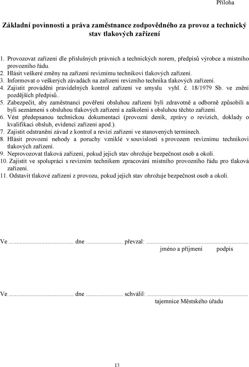 Informovat o veškerých závadách na zařízení revizního technika tlakových zařízení. 4. Zajistit provádění pravidelných kontrol zařízení ve smyslu vyhl. č. 18/1979 Sb. ve znění pozdějších předpisů.. 5.