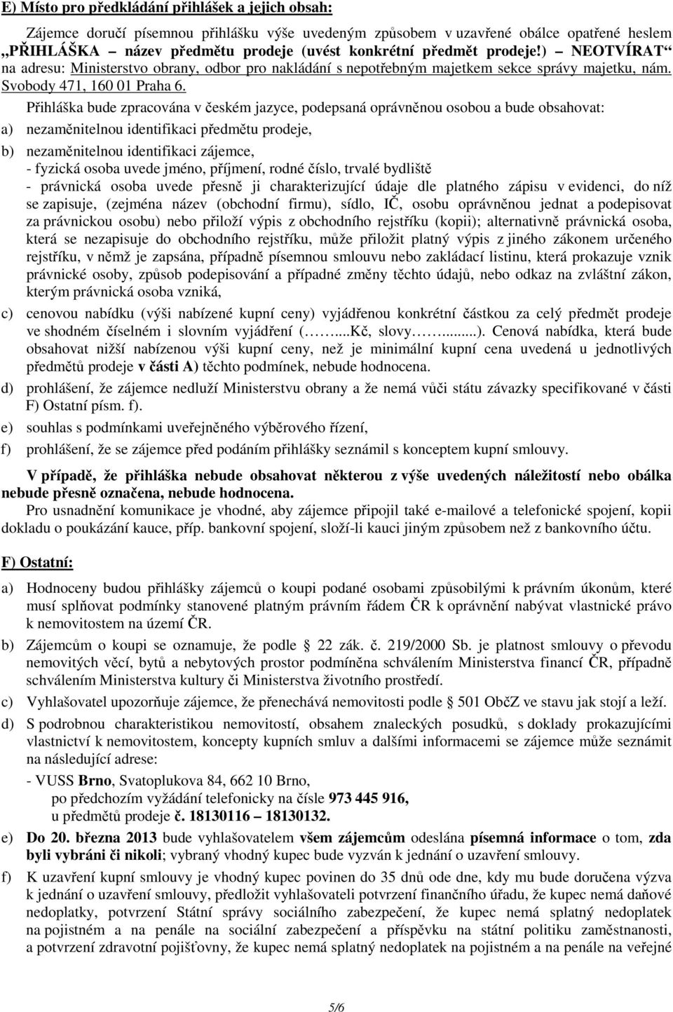 Přihláška bude zpracována v českém jazyce, podepsaná oprávněnou osobou a bude obsahovat: a) nezaměnitelnou identifikaci předmětu prodeje, b) nezaměnitelnou identifikaci zájemce, - fyzická osoba uvede