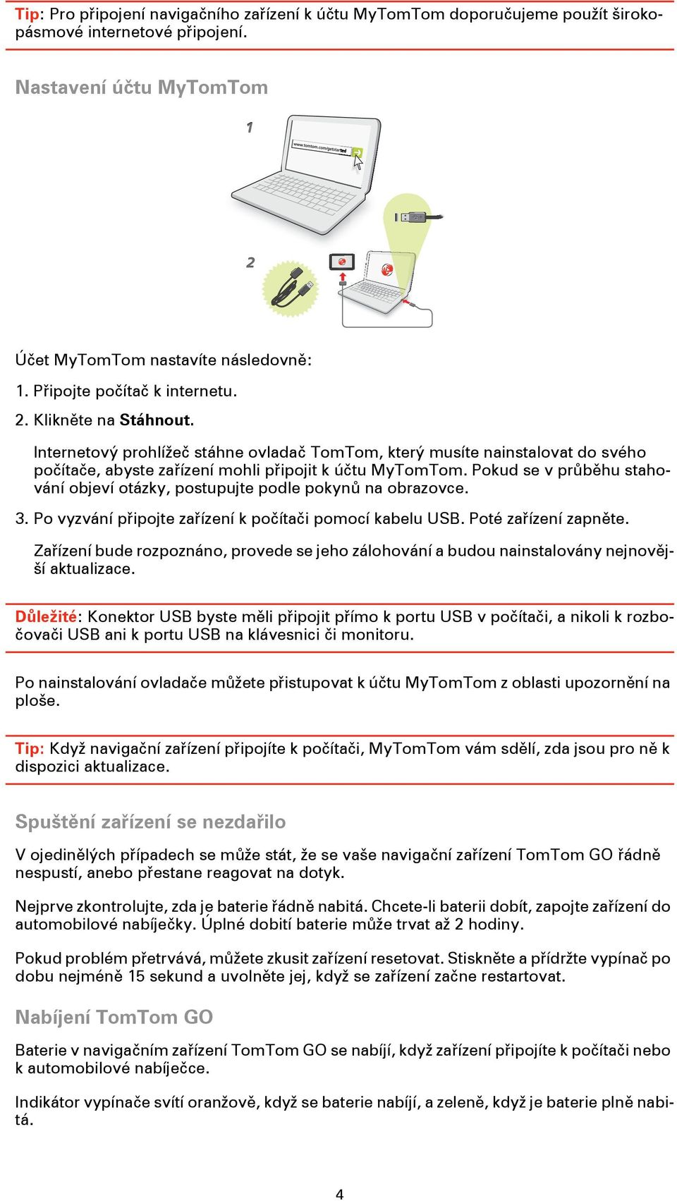 Pokud se v průběhu stahování objeví otázky, postupujte podle pokynů na obrazovce. 3. Po vyzvání připojte zařízení k počítači pomocí kabelu USB. Poté zařízení zapněte.