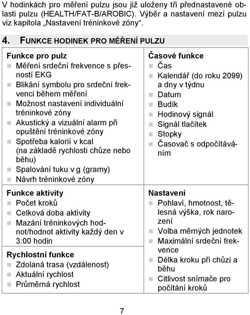 vizuální alarm při opuštění tréninkové zóny Spotřeba kalorií v kcal (na základě rychlosti chůze nebo běhu) Spalování tuku v g (gramy) Návrh tréninkové zóny Funkce aktivity Počet kroků Celková doba