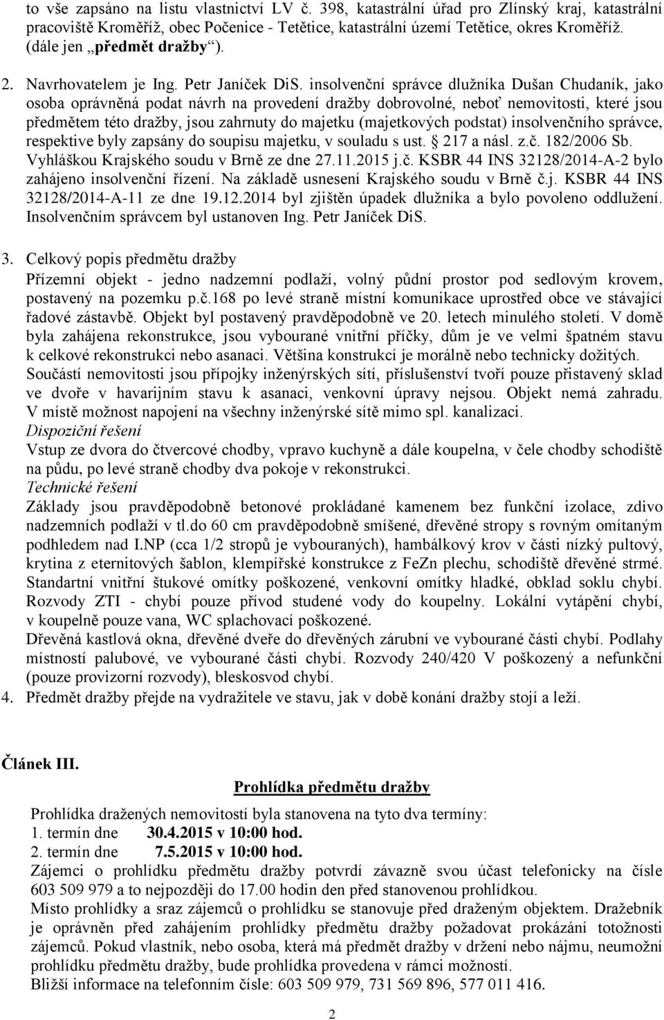 insolvenční správce dlužníka Dušan Chudaník, jako osoba oprávněná podat návrh na provedení dražby dobrovolné, neboť nemovitosti, které jsou předmětem této dražby, jsou zahrnuty do majetku