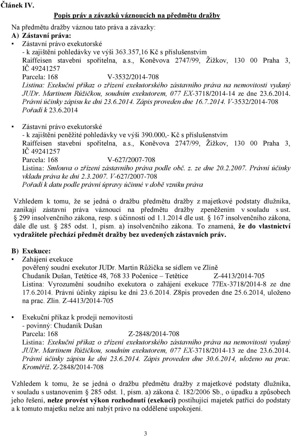 Martinem Růžičkou, soudním exekutorem, 077 EX-3718/2014-14 ze dne 23.6.2014. Právní účinky zápisu ke dni 23.6.2014. Zápis proveden dne 16.7.2014. V-3532/2014-708 Pořadí k 23.6.2014 Zástavní právo exekutorské - k zajištění peněžité pohledávky ve výši 390.