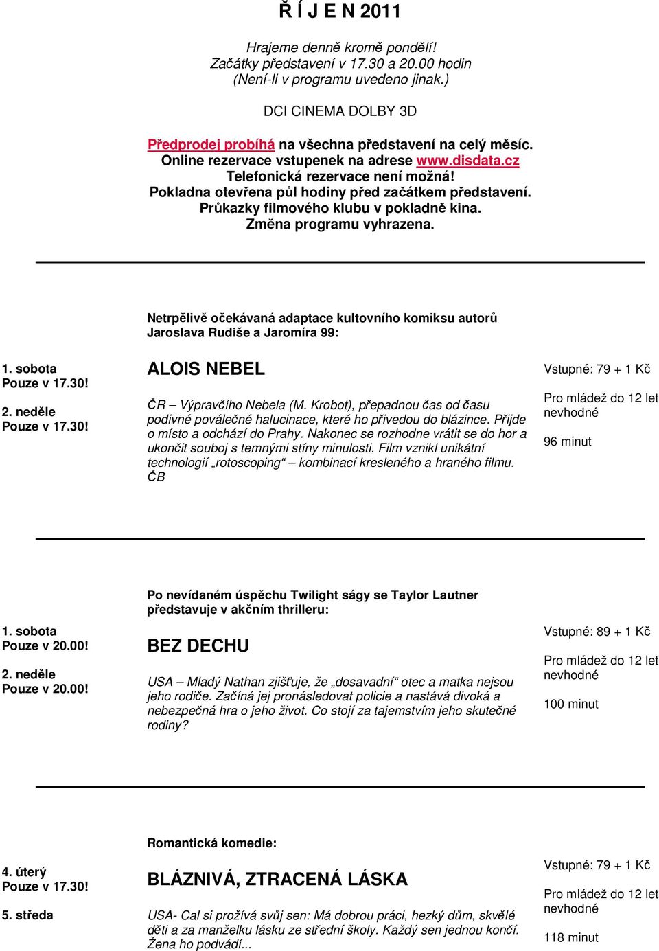 Změna programu vyhrazena. 1. sobota 2. neděle Netrpělivě očekávaná adaptace kultovního komiksu autorů Jaroslava Rudiše a Jaromíra 99: ALOIS NEBEL ČR Výpravčího Nebela (M.