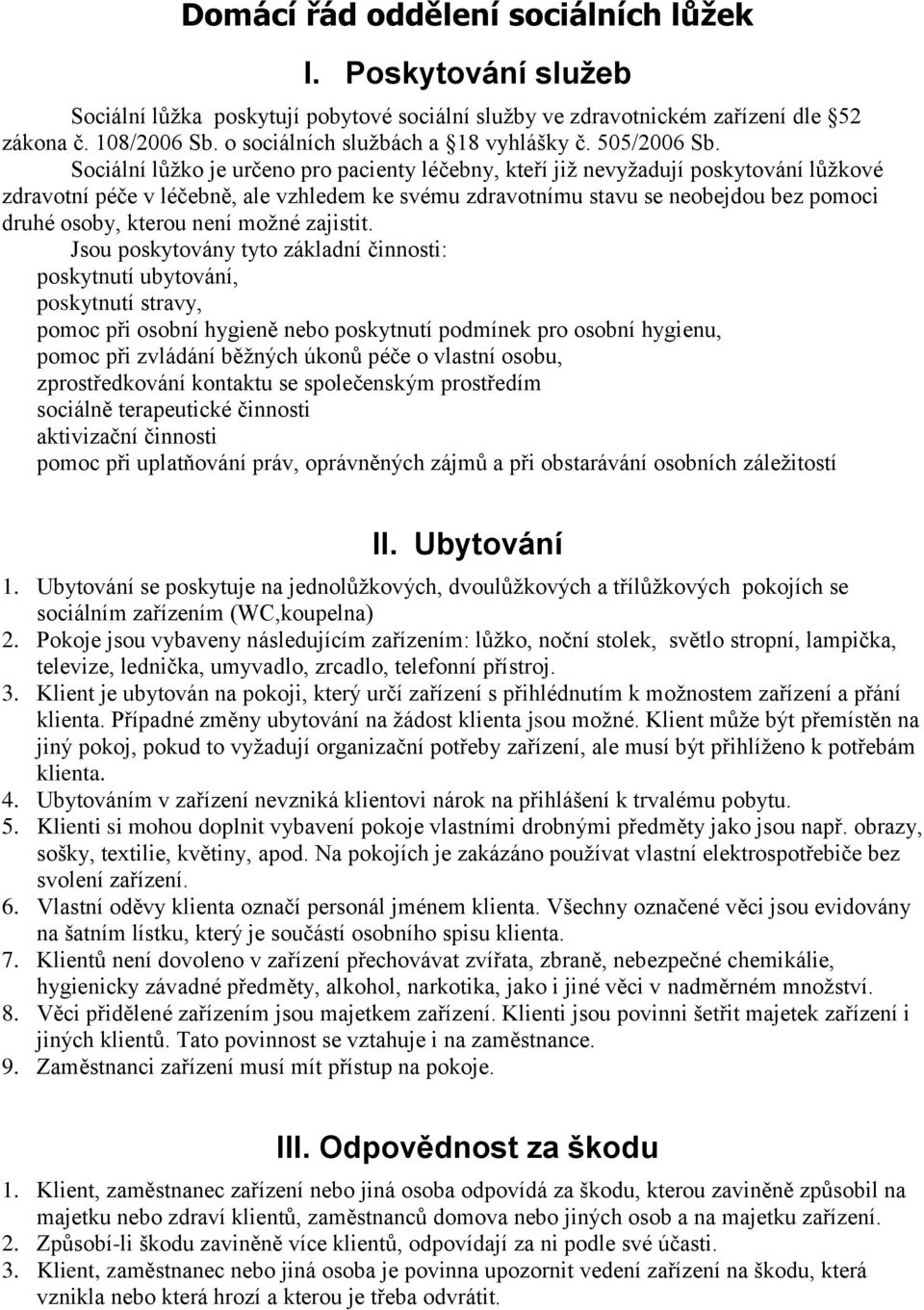 Sociální lůžko je určeno pro pacienty léčebny, kteří již nevyžadují poskytování lůžkové zdravotní péče v léčebně, ale vzhledem ke svému zdravotnímu stavu se neobejdou bez pomoci druhé osoby, kterou