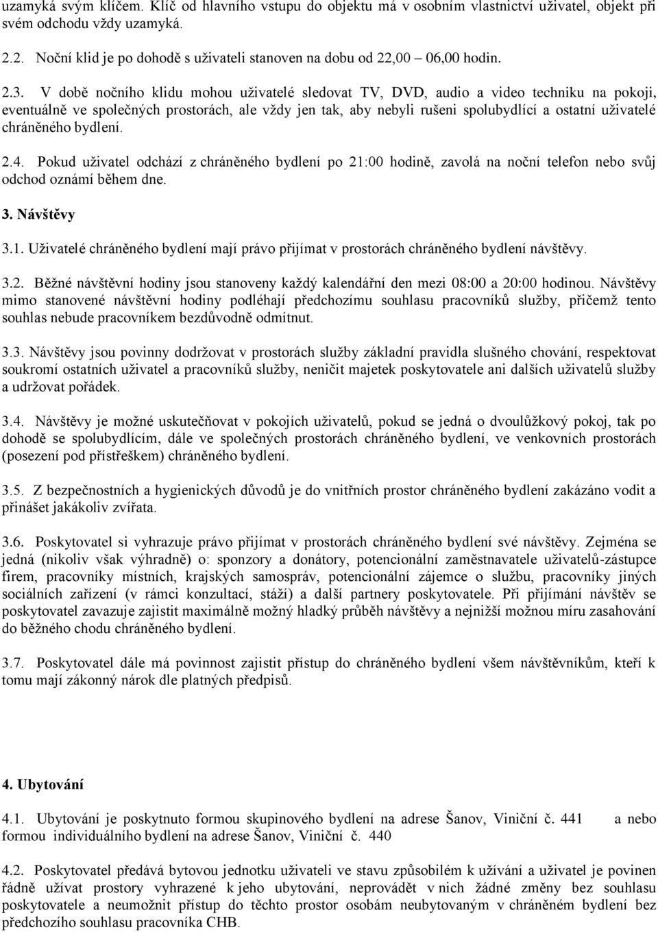 V době nočního klidu mohou uživatelé sledovat TV, DVD, audio a video techniku na pokoji, eventuálně ve společných prostorách, ale vždy jen tak, aby nebyli rušeni spolubydlící a ostatní uživatelé