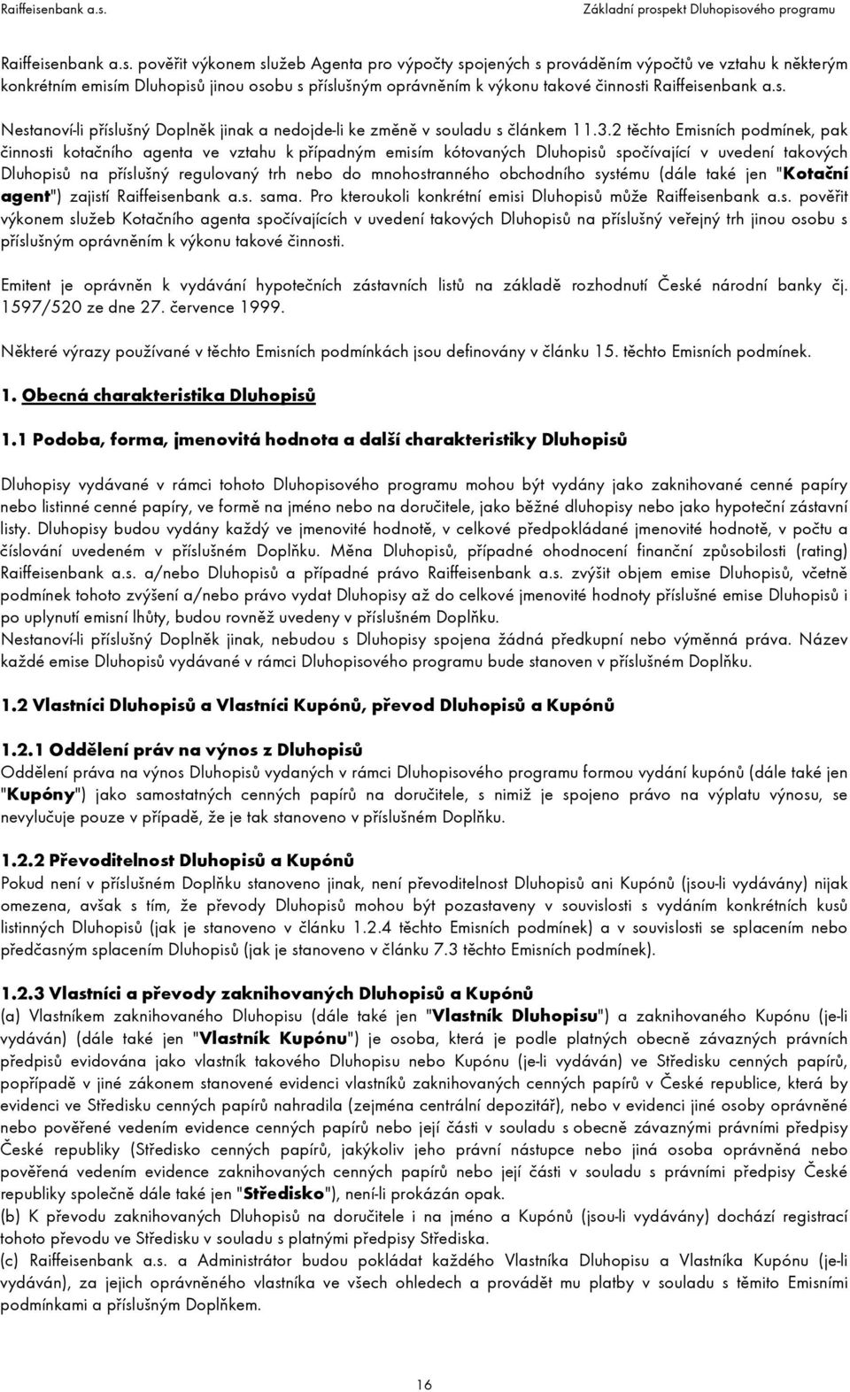 pověřit výkonem služeb Agenta pro výpočty spojených s prováděním výpočtů ve vztahu k některým konkrétním emisím Dluhopisů jinou osobu s příslušným oprávněním k výkonu takové činnosti  Nestanoví-li