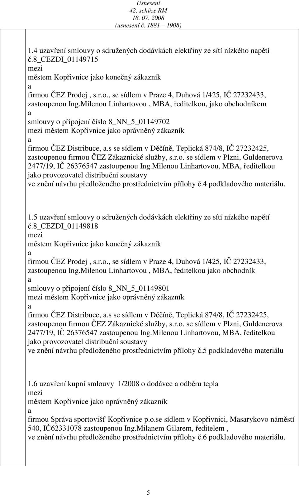 s se sídlem v Děčíně, Teplická 874/8, IČ 27232425, zstoupenou firmou ČEZ Zákznické služby, s.r.o. se sídlem v Plzni, Guldenerov 2477/19, IČ 26376547 zstoupenou Ing.