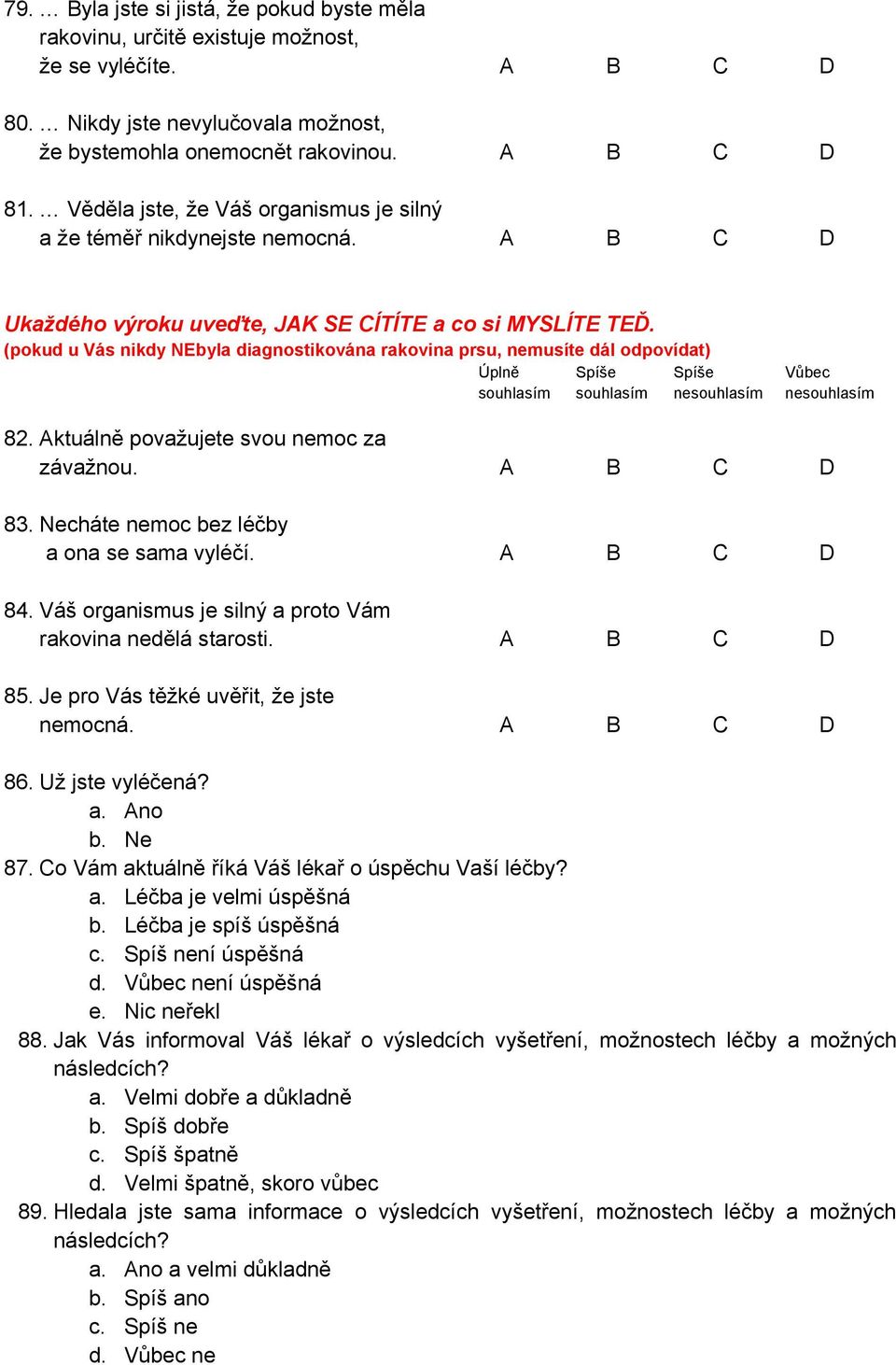 (pokud u Vás nikdy NEbyla diagnostikována rakovina prsu, nemusíte dál odpovídat) Úplně Spíše Spíše Vůbec souhlasím souhlasím nesouhlasím nesouhlasím 82. Aktuálně považujete svou nemoc za závažnou.