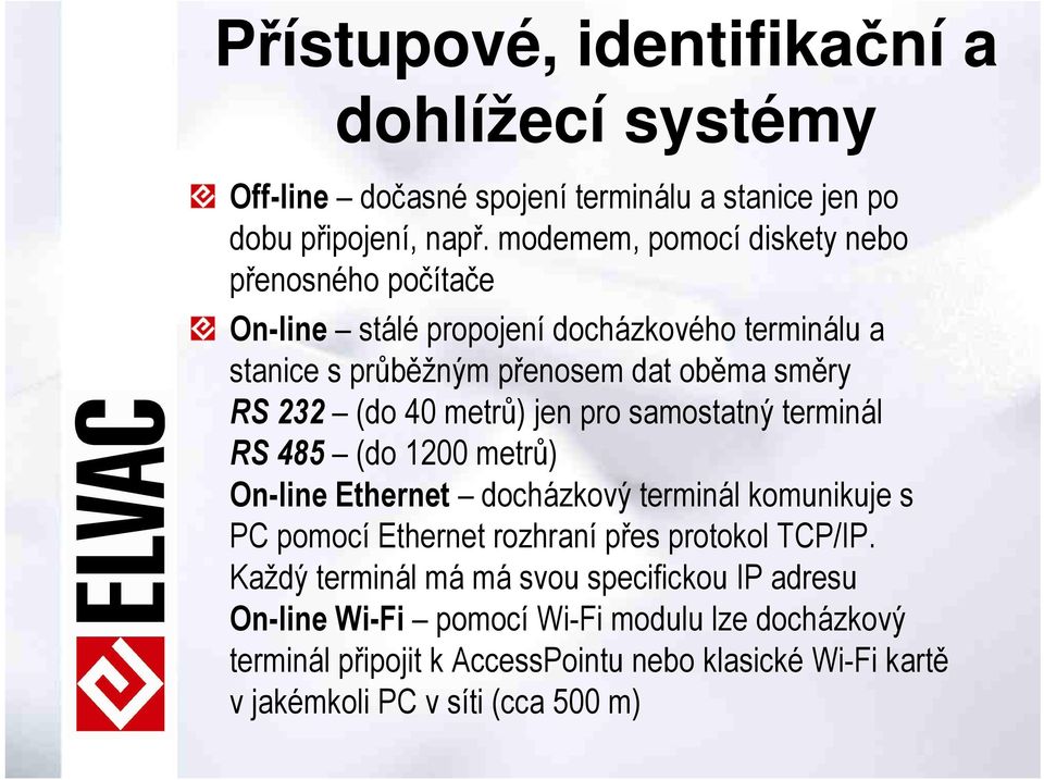 40 metrů) jen pro samostatný terminál RS 485 (do 1200 metrů) On-line Ethernet docházkový terminál komunikuje s PC pomocí Ethernet rozhraní přes protokol