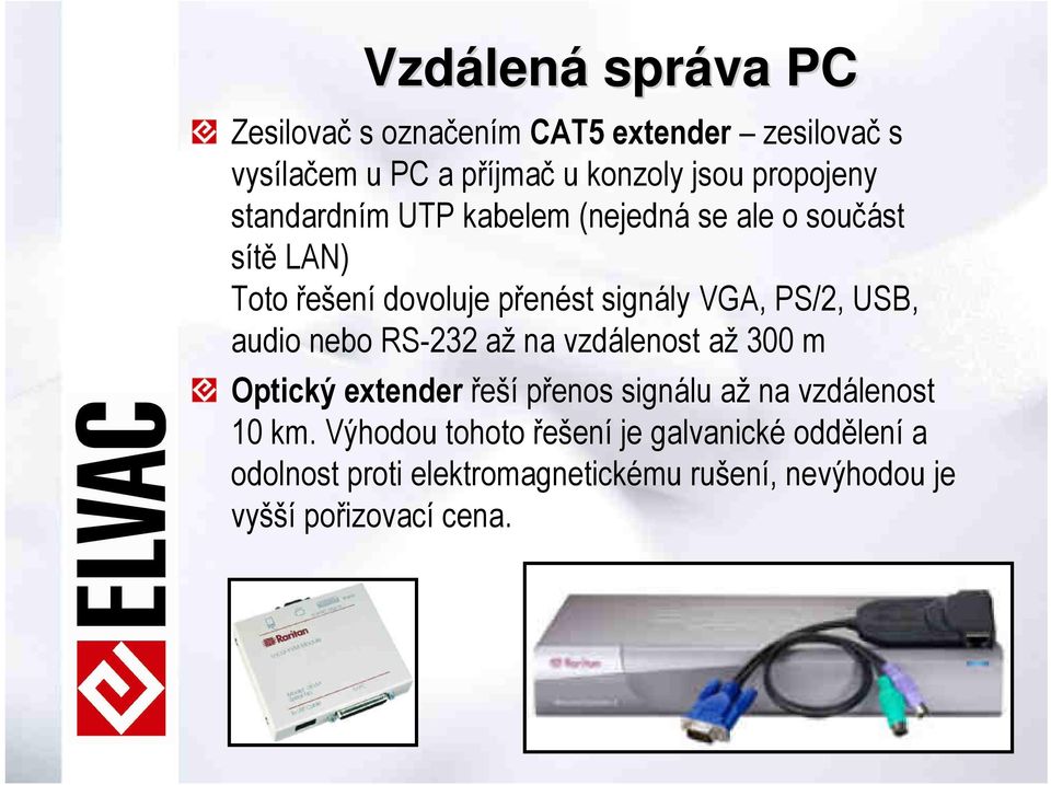 PS/2, USB, audio nebo RS-232 až na vzdálenost až 300 m Optický extender řeší přenos signálu až na vzdálenost 10 km.