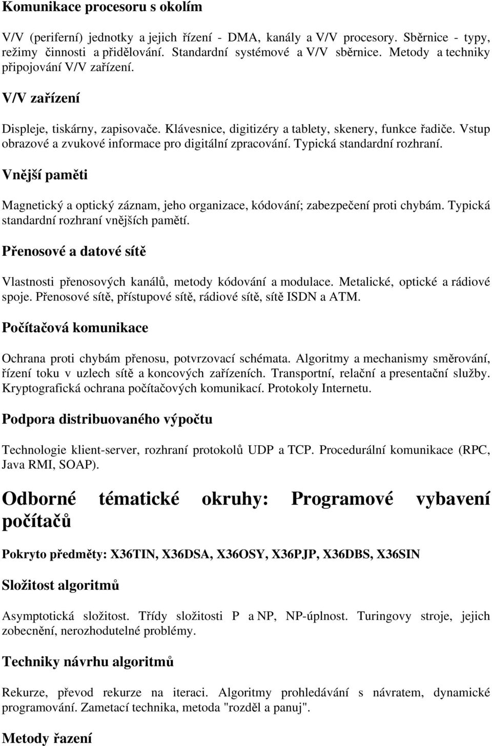 Vstup obrazové a zvukové informace pro digitální zpracování. Typická standardní rozhraní. Vnější paměti Magnetický a optický záznam, jeho organizace, kódování; zabezpečení proti chybám.