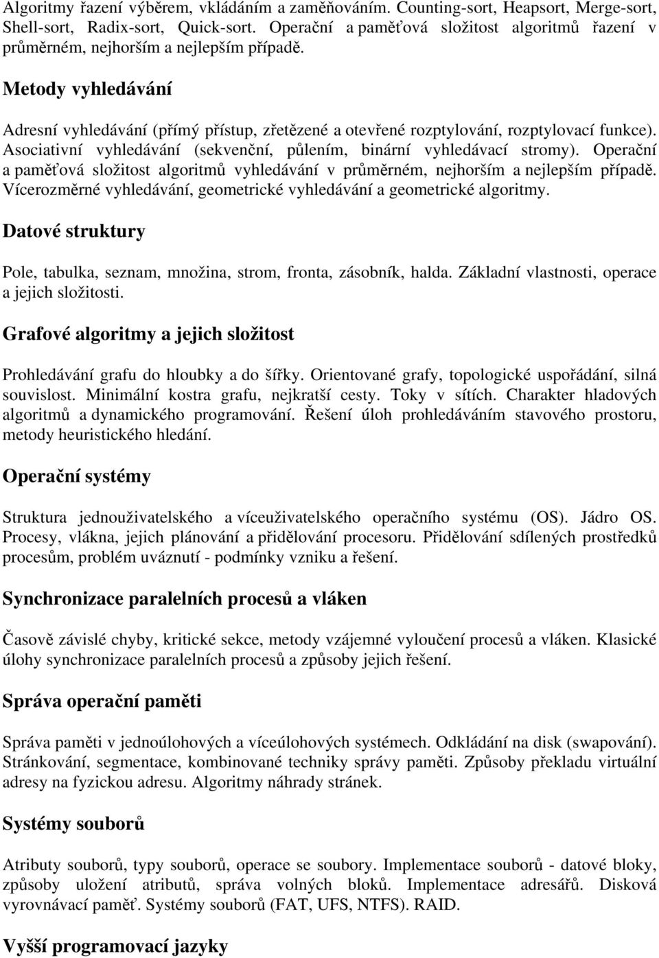 Metody vyhledávání Adresní vyhledávání (přímý přístup, zřetězené a otevřené rozptylování, rozptylovací funkce). Asociativní vyhledávání (sekvenční, půlením, binární vyhledávací stromy).