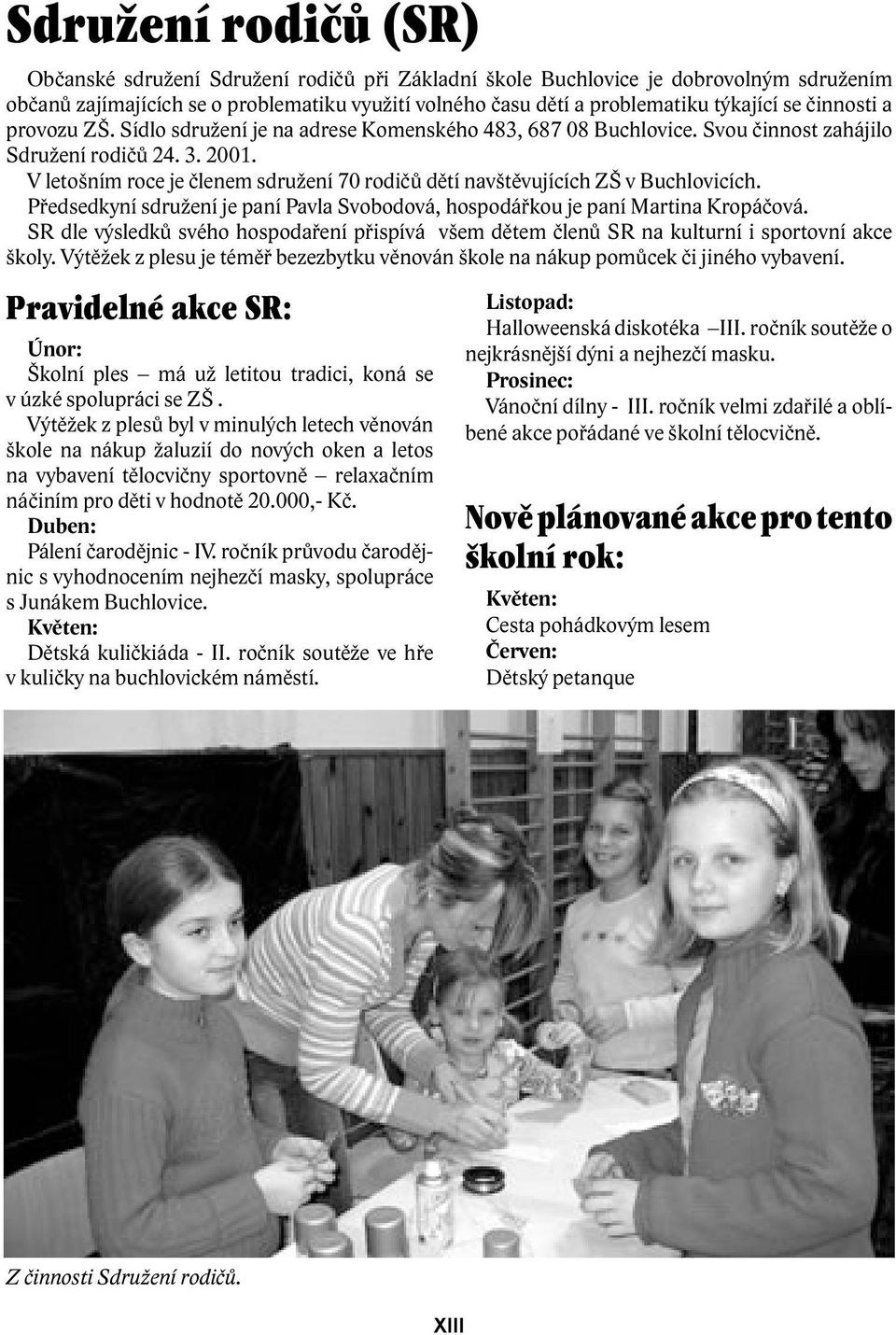 V letošním roce je členem sdružení 70 rodičů dětí navštěvujících ZŠ v Buchlovicích. Předsedkyní sdružení je paní Pavla Svobodová, hospodářkou je paní Martina Kropáčová.