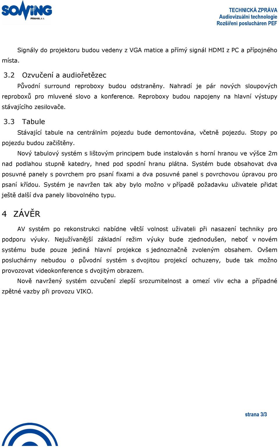 Reproboxy budou napojeny na hlavní výstupy stávajícího zesilovače. 3.3 Tabule Stávající tabule na centrálním pojezdu bude demontována, včetně pojezdu. Stopy po pojezdu budou začištěny.