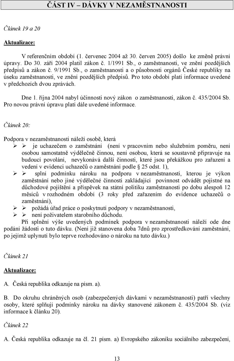 Pro toto období platí informace uvedené v předchozích dvou zprávách. Dne 1. října 2004 nabyl účinnosti nový zákon o zaměstnanosti, zákon č. 435/2004 Sb.