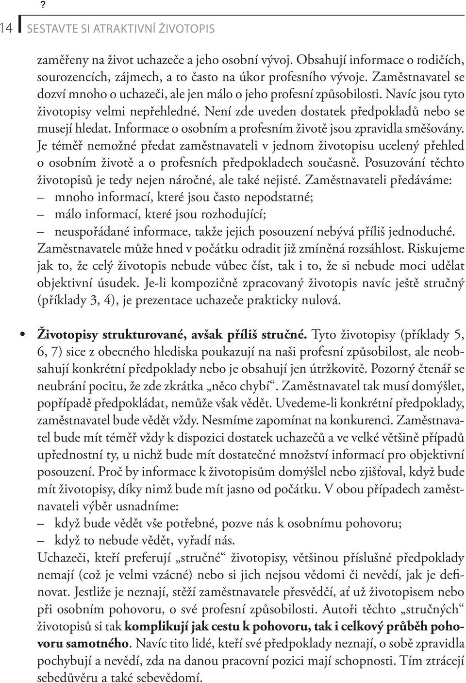 Informace o osobním a profesním životě jsou zpravidla směšovány. Je téměř nemožné předat zaměstnavateli v jednom životopisu ucelený přehled o osobním životě a o profesních předpokladech současně.