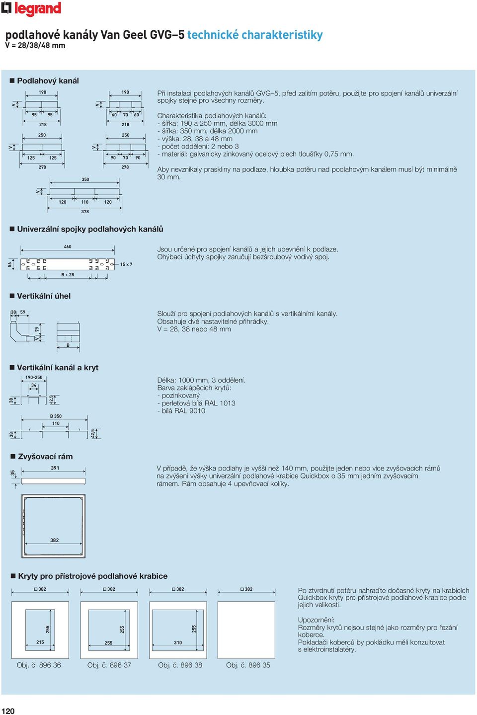 V 95 95 60 70 60 28 250 25 25 V 28 250 90 70 90 Charakteristika podlahových kanálů: - šířka: 90 a 250 mm, délka 3000 mm - šířka: 350 mm, délka 2000 mm - výška: 28, 38 a 48 mm - počet oddělení: 2 nebo