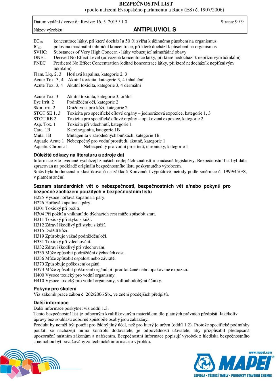 na organismus Substances of Very High Concern - látky vzbuzující mimořádné obavy Derived No Effect Level (odvozená koncentrace látky, při které nedochází k nepříznivým účinkům) Predicted No Effect