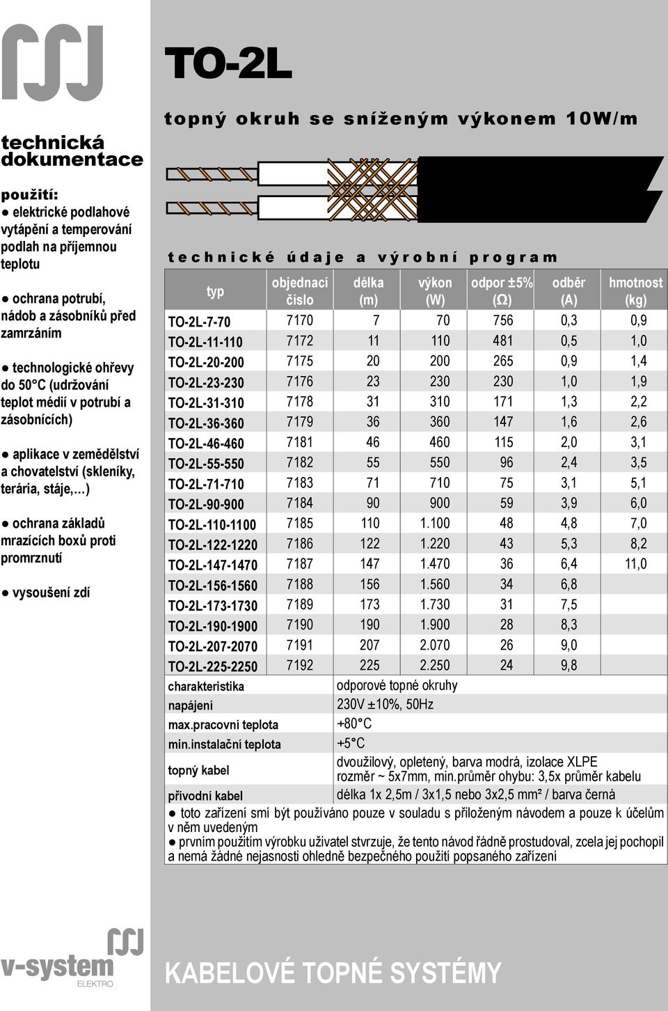 10W/m t e c h n i c k é ú d a j e a v ý r o b n í p r o g r a m typ objednací číslo délka (m) výkon (W) odpor ±5% (Ω) odběr (A) hmotnost (kg) TO-2L-7-70 7170 7 70 756 0,3 0,9 TO-2L-11-110 7172 11 110