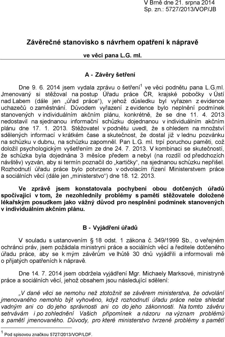 Jmenovaný si stěžoval na postup Úřadu práce ČR, krajské pobočky v Ústí nad Labem (dále jen úřad práce ), v jehož důsledku byl vyřazen z evidence uchazečů o zaměstnání.