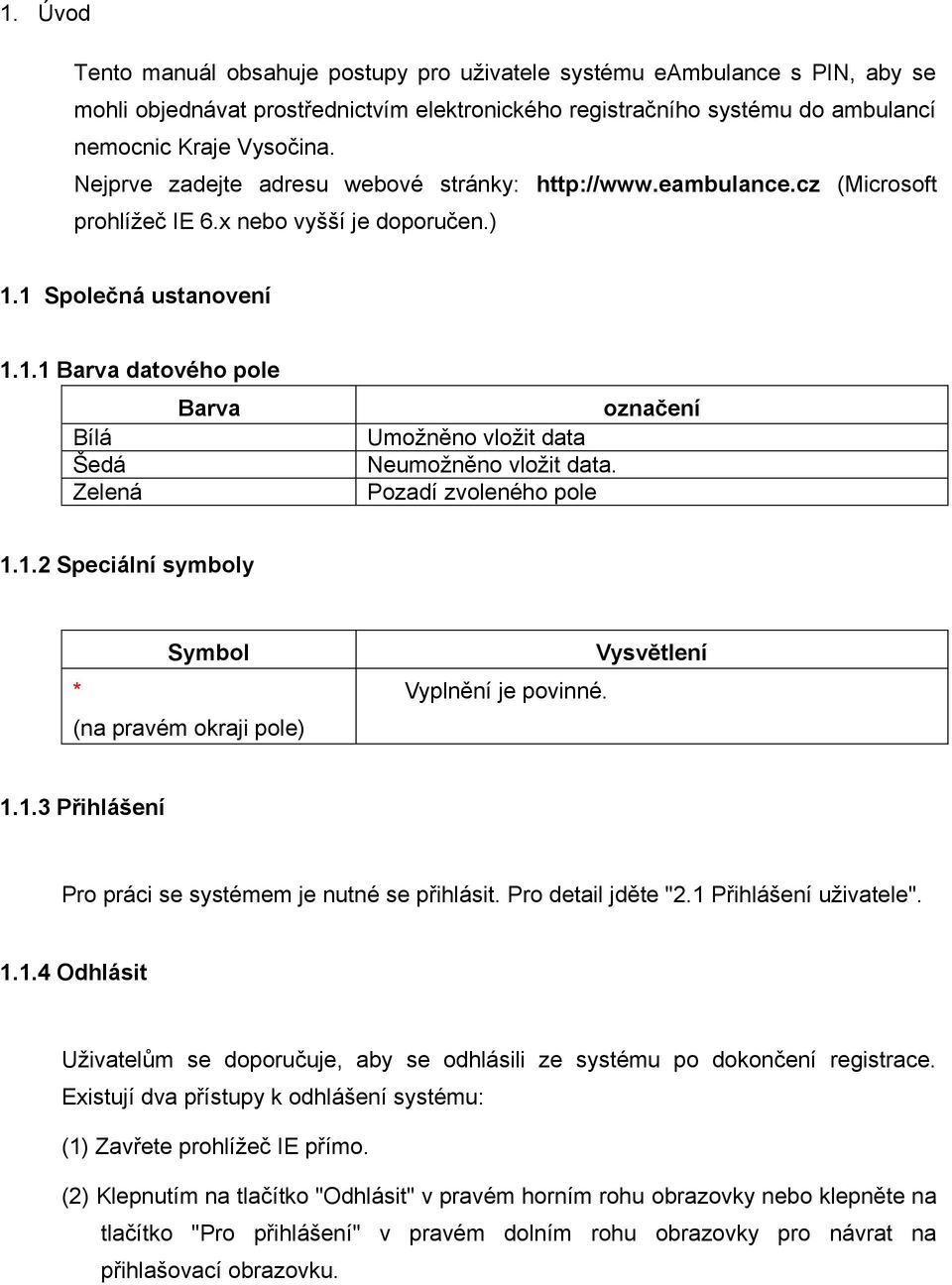 1 Společná ustanovení 1.1.1 Barva datového pole Barva Bílá Šedá Zelená označení Umožněno vložit data Neumožněno vložit data. Pozadí zvoleného pole 1.1.2 Speciální symboly * Symbol (na pravém okraji pole) Vyplnění je povinné.