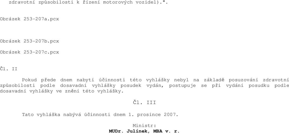 II Pokud přede dnem nabytí účinnosti této vyhlášky nebyl na základě posuzování zdravotní způsobilosti podle