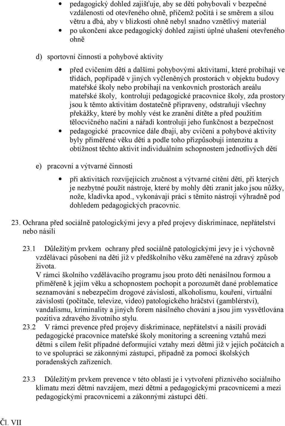 popřípadě v jiných vyčleněných prostorách v objektu budovy mateřské školy nebo probíhají na venkovních prostorách areálu mateřské školy, kontrolují pedagogické pracovnice školy, zda prostory jsou k