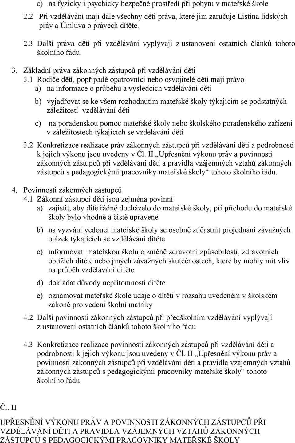 1 Rodiče dětí, popřípadě opatrovníci nebo osvojitelé dětí mají právo a) na informace o průběhu a výsledcích vzdělávání dětí b) vyjadřovat se ke všem rozhodnutím mateřské školy týkajícím se