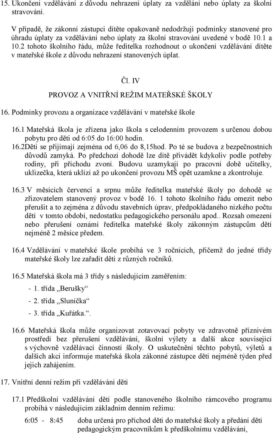 2 tohoto školního řádu, může ředitelka rozhodnout o ukončení vzdělávání dítěte v mateřské škole z důvodu nehrazení stanovených úplat. Čl. IV PROVOZ A VNITŘNÍ REŽIM MATEŘSKÉ ŠKOLY 16.