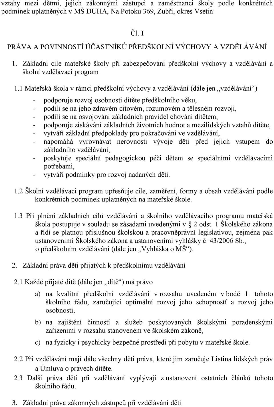 1 Mateřská škola v rámci předškolní výchovy a vzdělávání (dále jen vzdělávání ) - podporuje rozvoj osobnosti dítěte předškolního věku, - podílí se na jeho zdravém citovém, rozumovém a tělesném