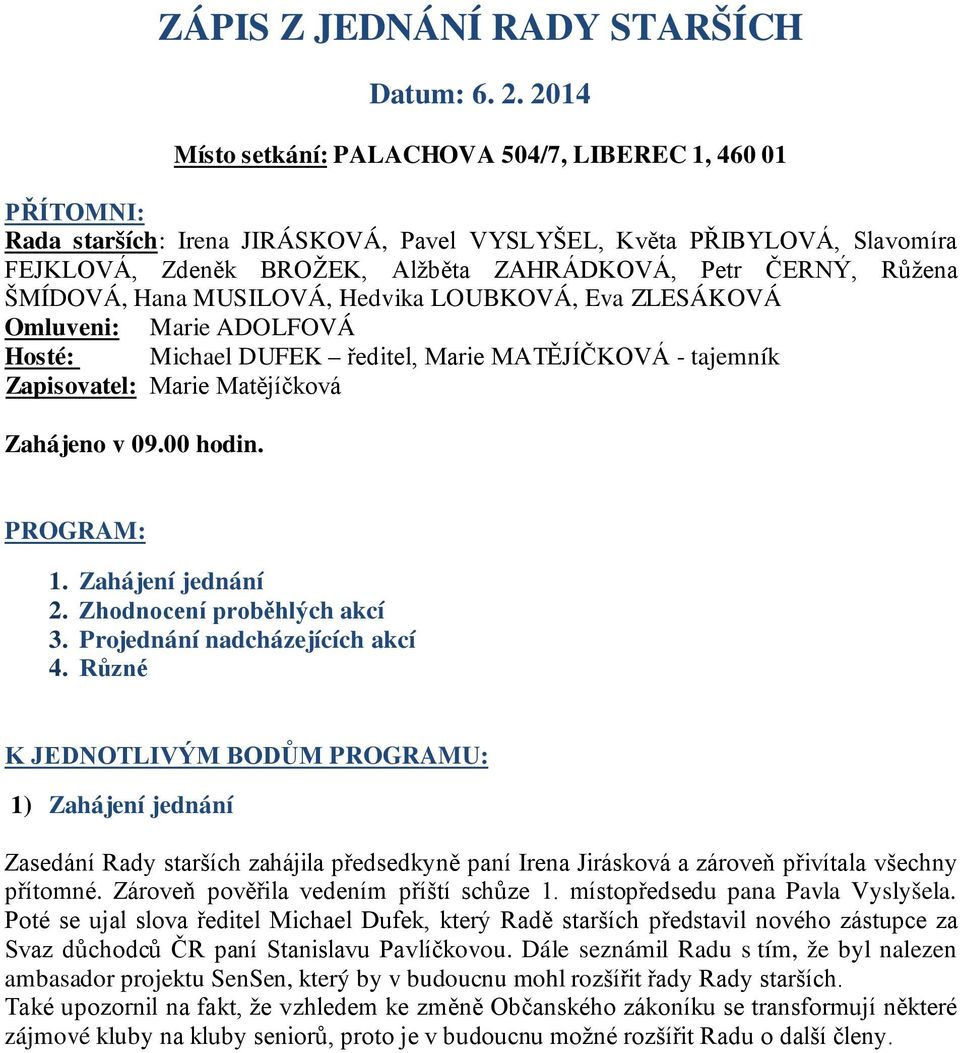 Růžena ŠMÍDOVÁ, Hana MUSILOVÁ, Hedvika LOUBKOVÁ, Eva ZLESÁKOVÁ Omluveni: Marie ADOLFOVÁ Hosté: Michael DUFEK ředitel, Marie MATĚJÍČKOVÁ - tajemník Zapisovatel: Marie Matějíčková Zahájeno v 09.