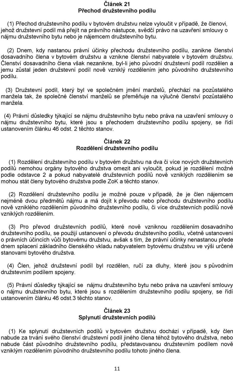 (2) Dnem, kdy nastanou právní účinky přechodu družstevního podílu, zanikne členství dosavadního člena v bytovém družstvu a vznikne členství nabyvatele v bytovém družstvu.