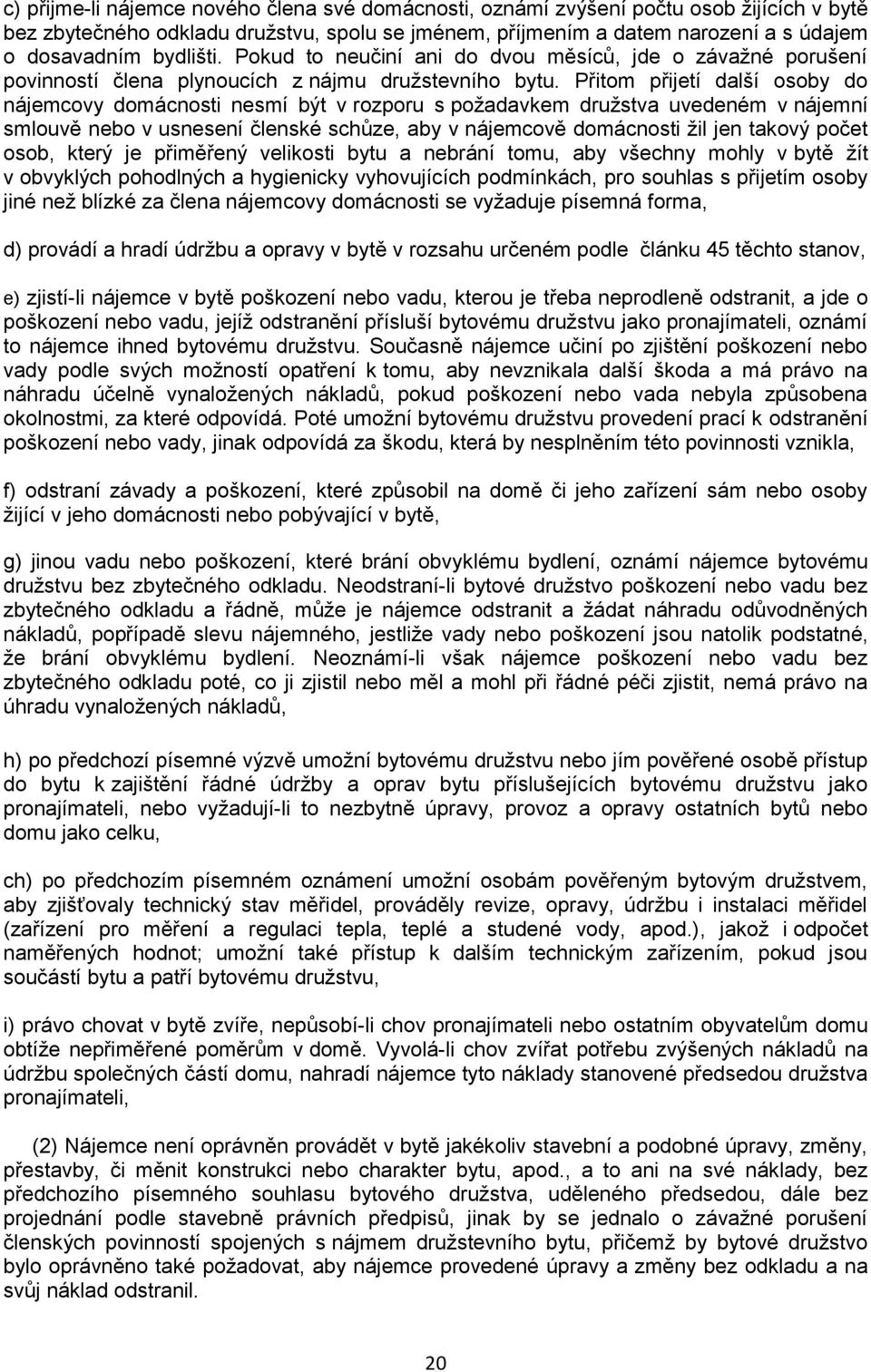 Přitom přijetí další osoby do nájemcovy domácnosti nesmí být v rozporu s požadavkem družstva uvedeném v nájemní smlouvě nebo v usnesení členské schůze, aby v nájemcově domácnosti žil jen takový počet