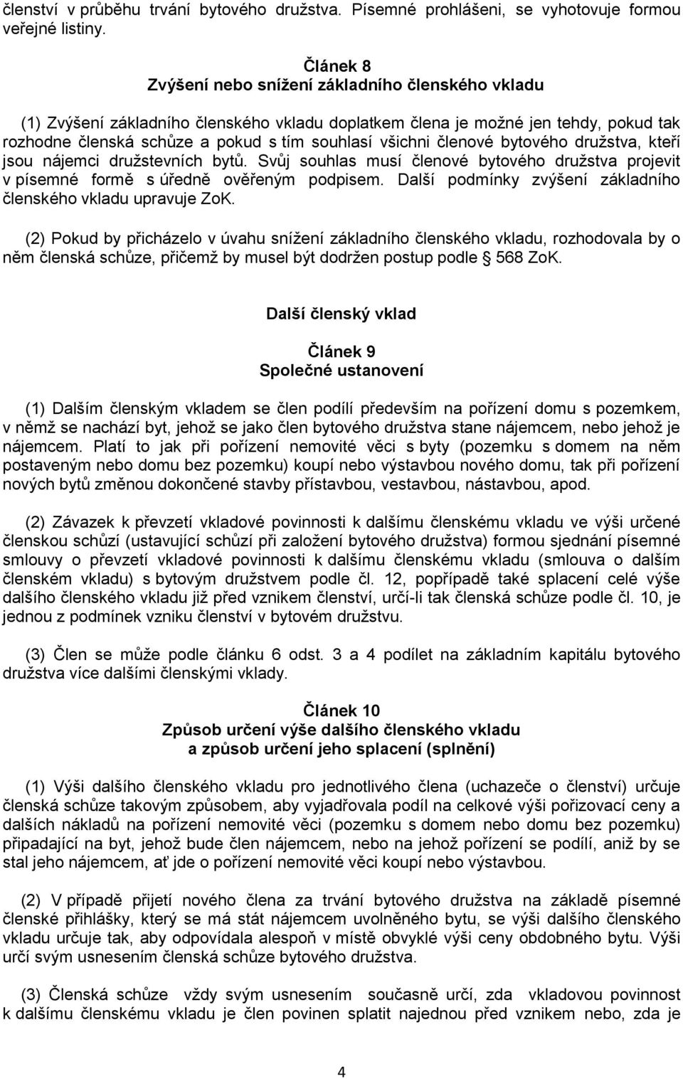 členové bytového družstva, kteří jsou nájemci družstevních bytů. Svůj souhlas musí členové bytového družstva projevit v písemné formě s úředně ověřeným podpisem.