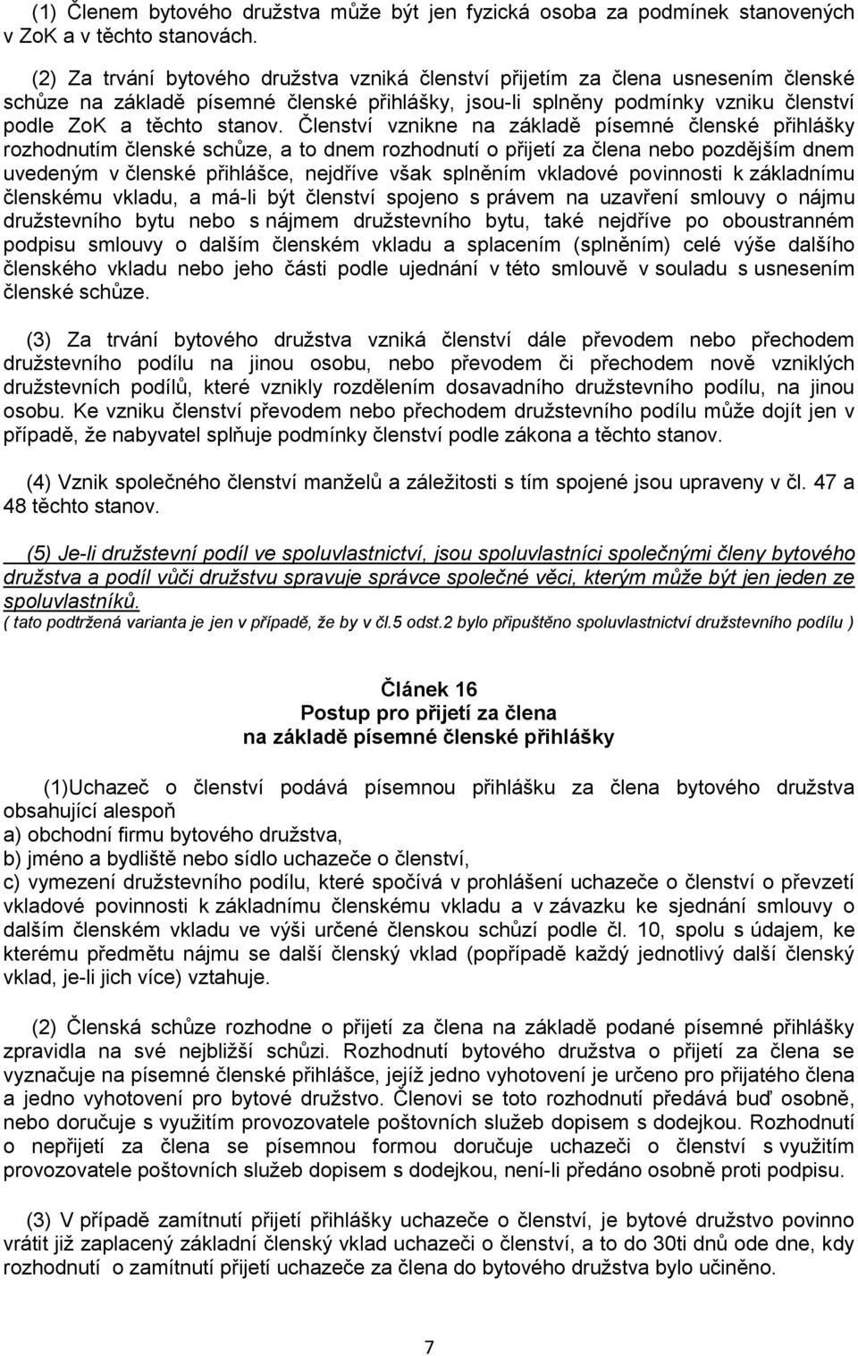 Členství vznikne na základě písemné členské přihlášky rozhodnutím členské schůze, a to dnem rozhodnutí o přijetí za člena nebo pozdějším dnem uvedeným v členské přihlášce, nejdříve však splněním