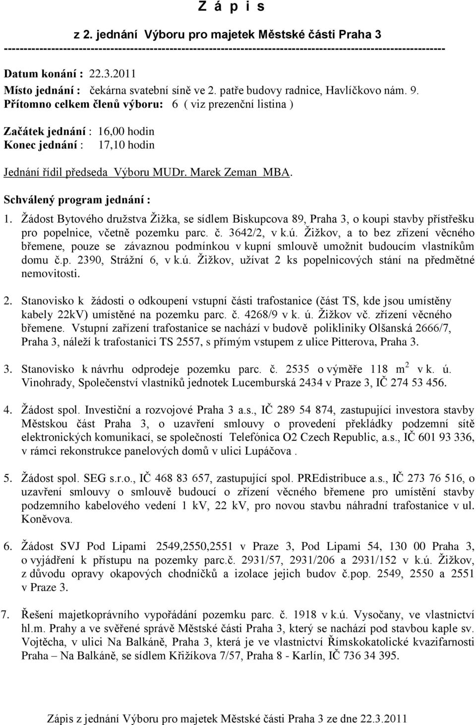 Marek Zeman MBA. Schválený program jednání : 1. Žádost Bytového družstva Žižka, se sídlem Biskupcova 89, Praha 3, o koupi stavby přístřešku pro popelnice, včetně pozemku parc. č. 3642/2, v k.ú.