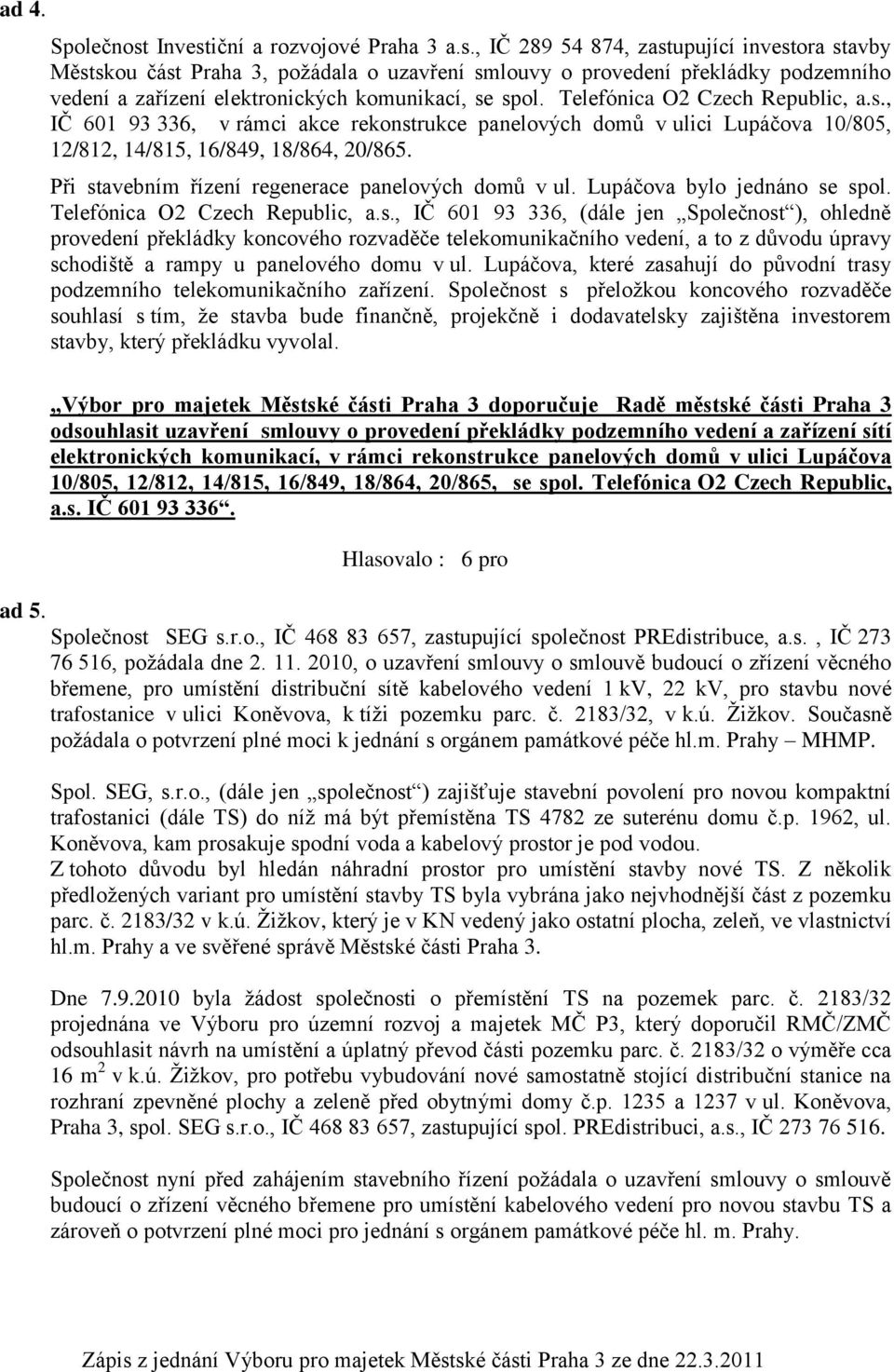 Při stavebním řízení regenerace panelových domů v ul. Lupáčova bylo jednáno se spol. Telefónica O2 Czech Republic, a.s., IČ 601 93 336, (dále jen Společnost ), ohledně provedení překládky koncového rozvaděče telekomunikačního vedení, a to z důvodu úpravy schodiště a rampy u panelového domu v ul.