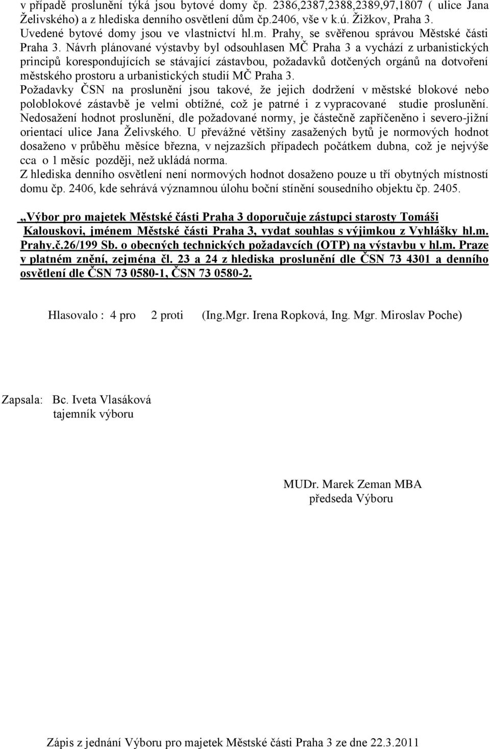 Návrh plánované výstavby byl odsouhlasen MČ Praha 3 a vychází z urbanistických principů korespondujících se stávající zástavbou, požadavků dotčených orgánů na dotvoření městského prostoru a