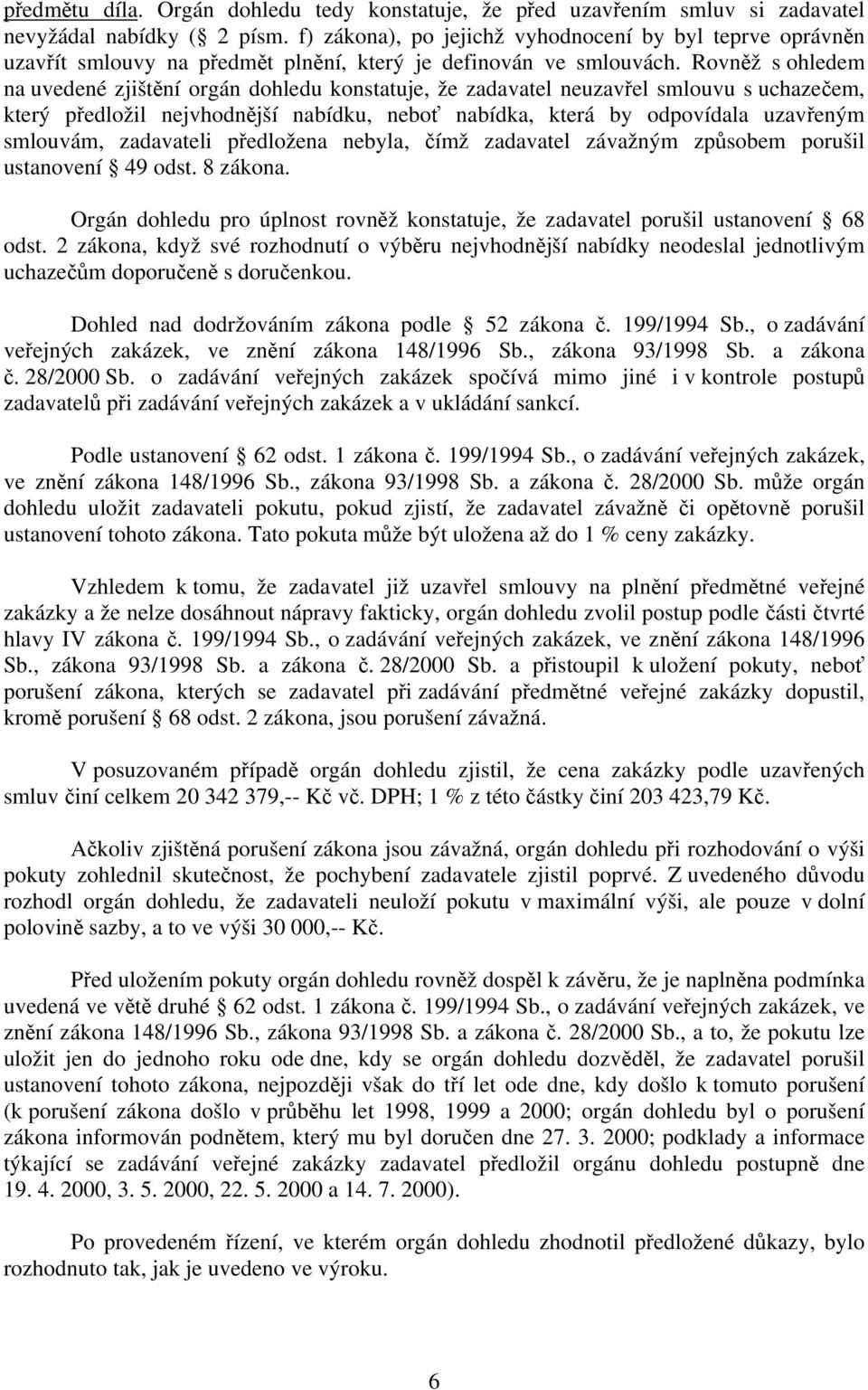 Rovněž s ohledem na uvedené zjištění orgán dohledu konstatuje, že zadavatel neuzavřel smlouvu s uchazečem, který předložil nejvhodnější nabídku, neboť nabídka, která by odpovídala uzavřeným smlouvám,