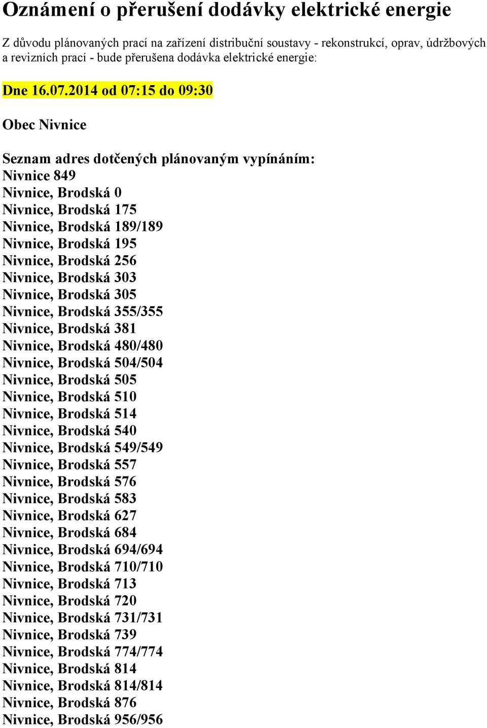 2014 od 07:15 do 09:30 Obec Nivnice Seznam adres dotčených plánovaným vypínáním: Nivnice 849 Nivnice, Brodská 0 Nivnice, Brodská 175 Nivnice, Brodská 189/189 Nivnice, Brodská 195 Nivnice, Brodská 256