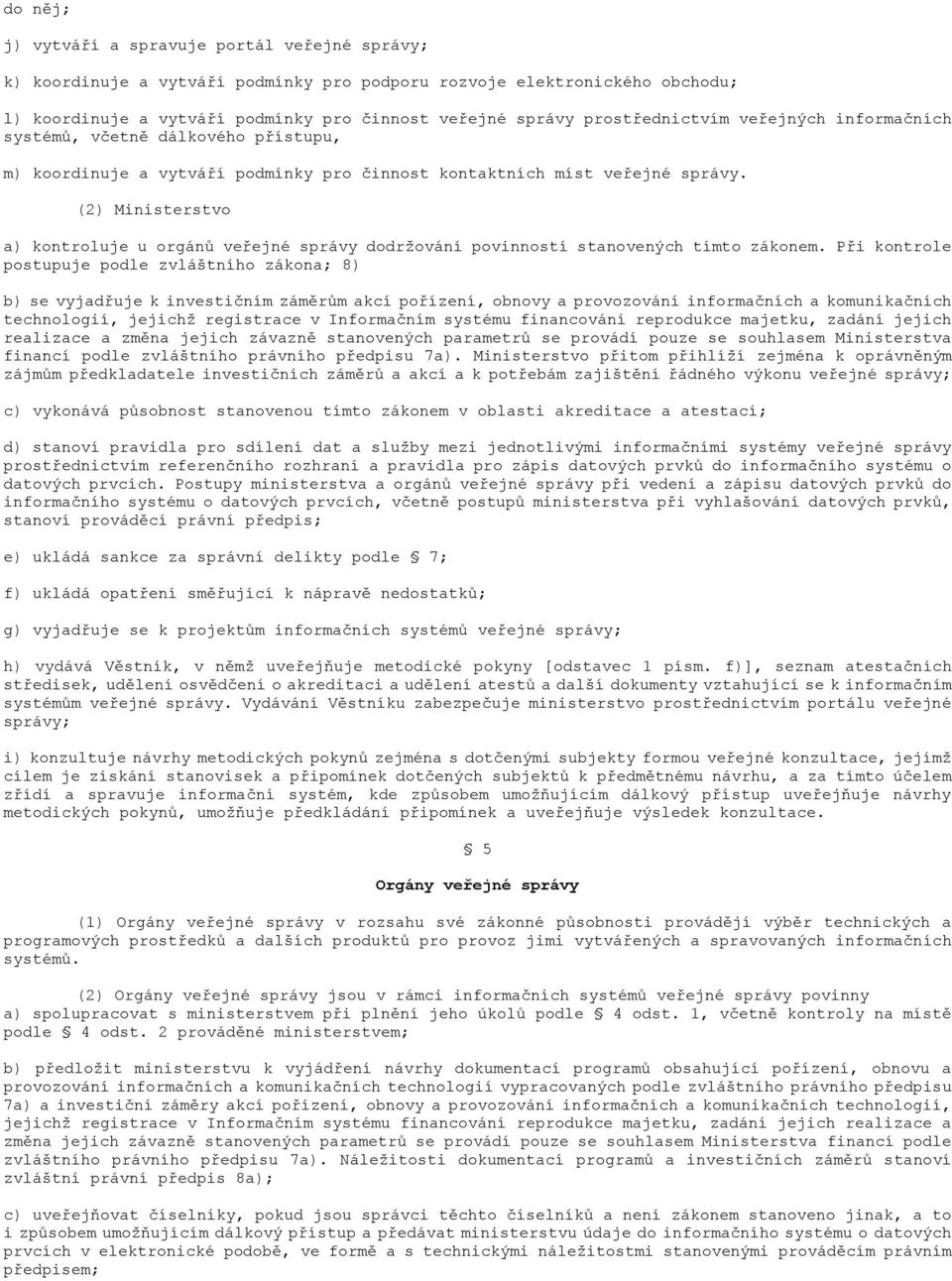 (2) Ministerstvo a) kontroluje u orgánů veřejné správy dodržování povinností stanovených tímto zákonem.