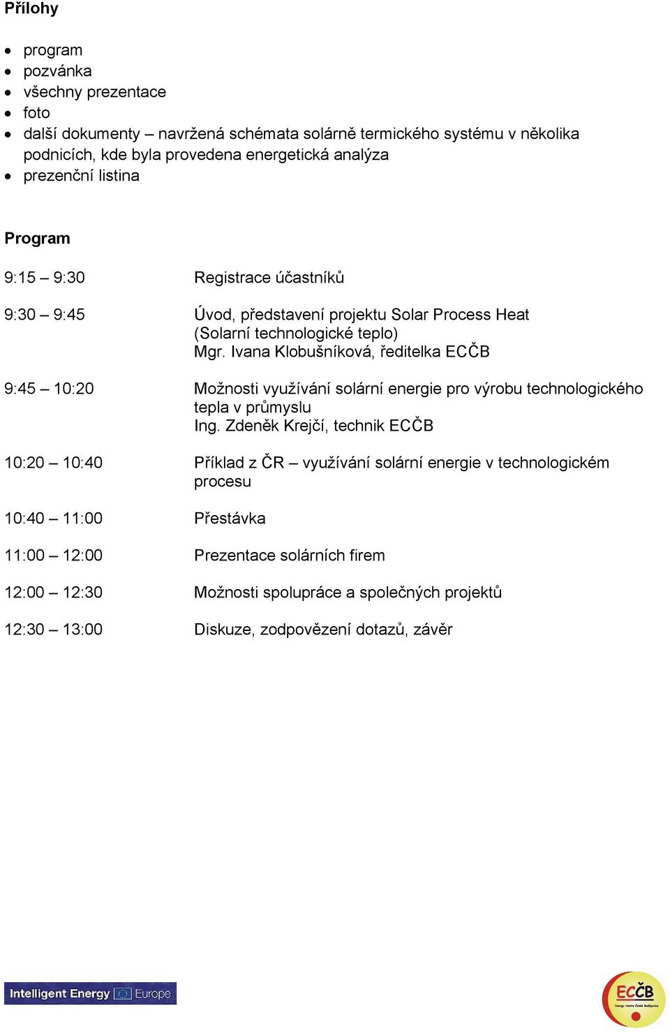 Ivana Klobušníková, ředitelka ECČB 9:45 10:20 Možnosti využívání solární energie pro výrobu technologického tepla v průmyslu Ing.