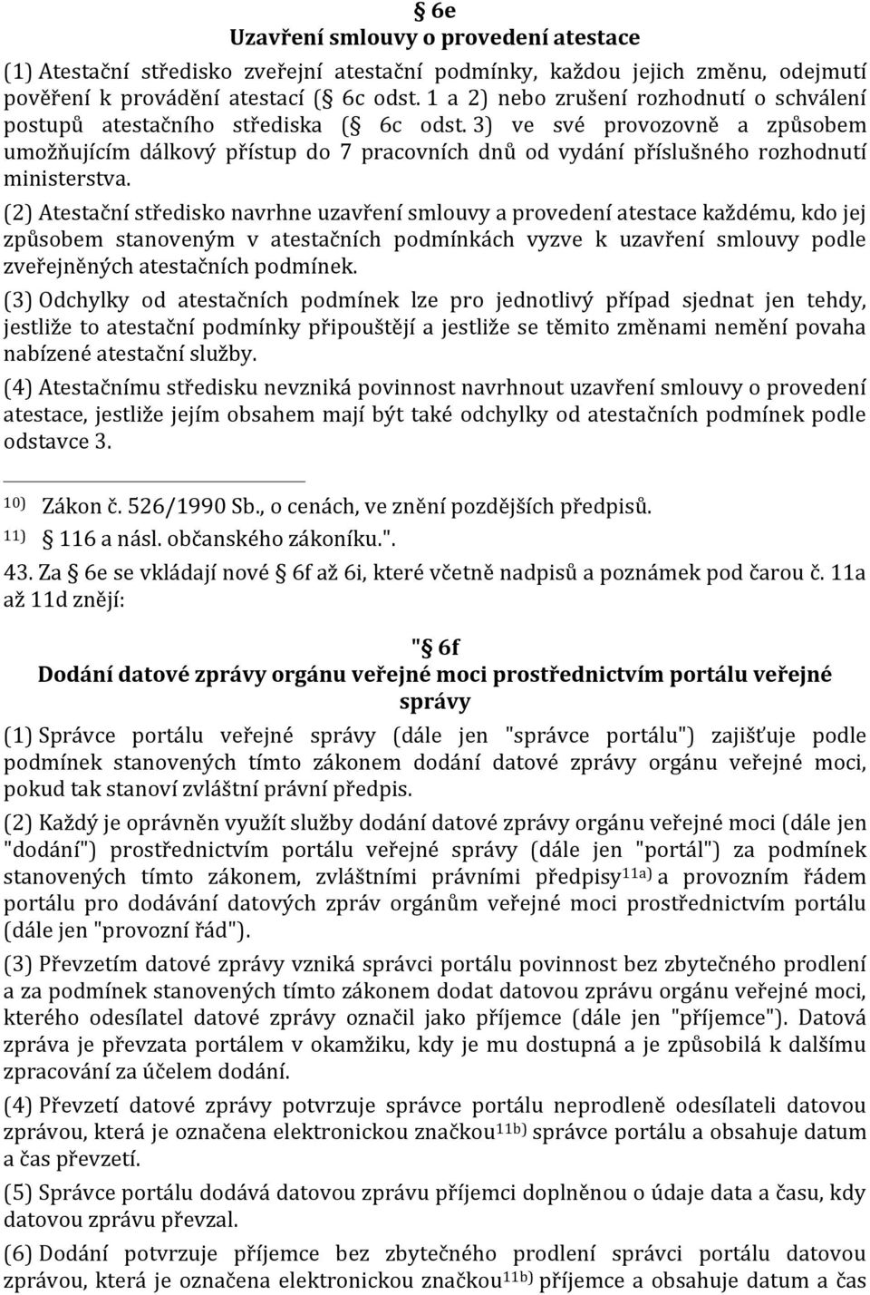 3) ve své provozovně a způsobem umožňujícím dálkový přístup do 7 pracovních dnů od vydání příslušného rozhodnutí ministerstva.